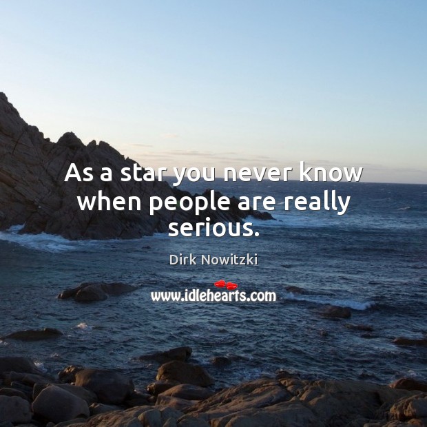 As a star you never know when people are really serious. Dirk Nowitzki Picture Quote