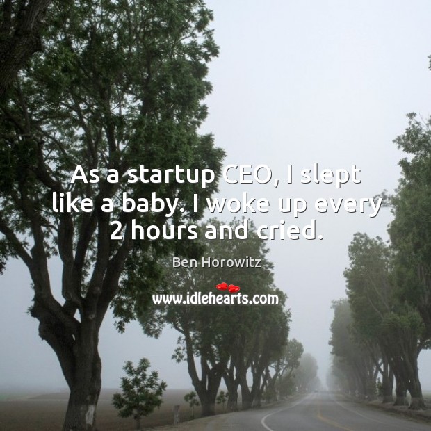 As a startup CEO, I slept like a baby. I woke up every 2 hours and cried. Ben Horowitz Picture Quote