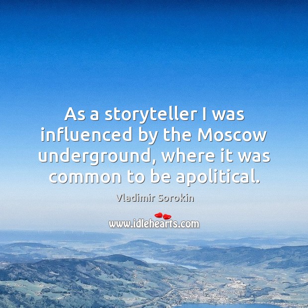 As a storyteller I was influenced by the Moscow underground, where it Vladimir Sorokin Picture Quote
