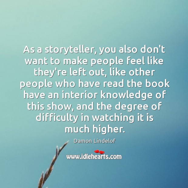 As a storyteller, you also don’t want to make people feel like Damon Lindelof Picture Quote