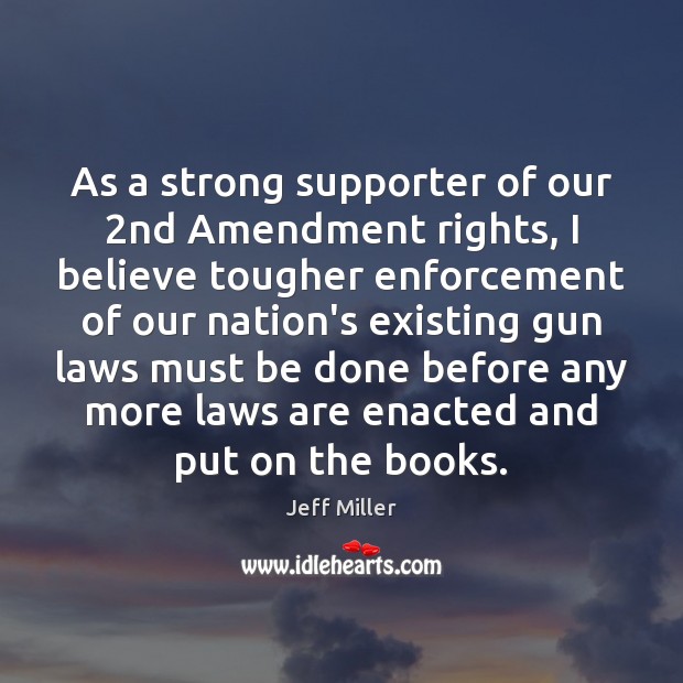As a strong supporter of our 2nd Amendment rights, I believe tougher Jeff Miller Picture Quote