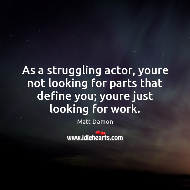 As a struggling actor, youre not looking for parts that define you; Struggle Quotes Image