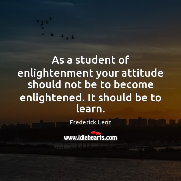 As a student of enlightenment your attitude should not be to become Frederick Lenz Picture Quote