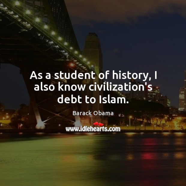 As a student of history, I also know civilization’s debt to Islam. Image