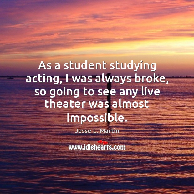 As a student studying acting, I was always broke, so going to Jesse L. Martin Picture Quote