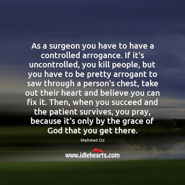 As a surgeon you have to have a controlled arrogance. If it’s Mehmet Oz Picture Quote