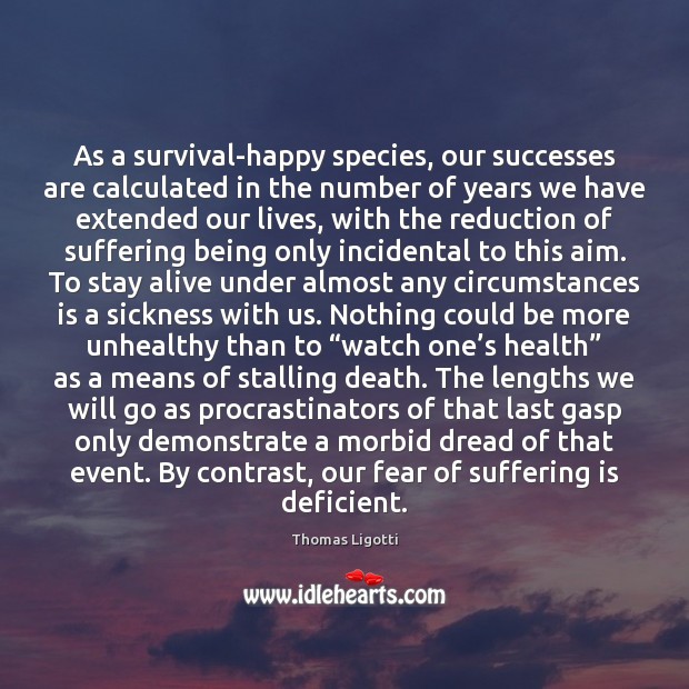 As a survival-happy species, our successes are calculated in the number of Thomas Ligotti Picture Quote