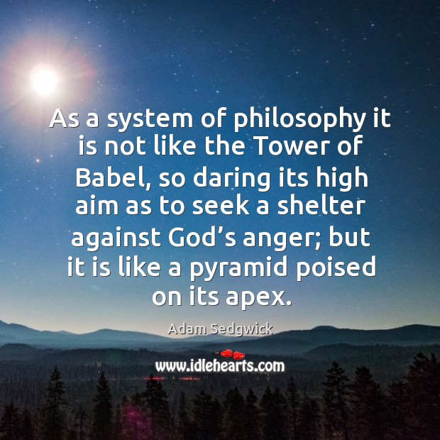 As a system of philosophy it is not like the tower of babel, so daring its high aim as to seek 