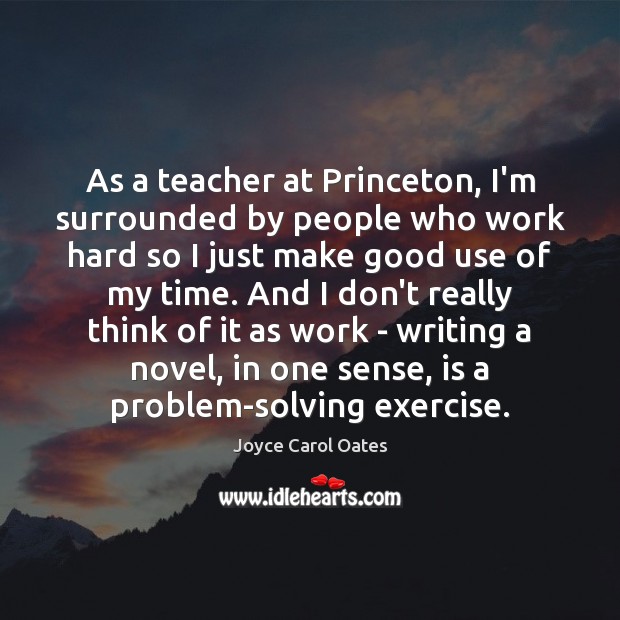 As a teacher at Princeton, I’m surrounded by people who work hard Joyce Carol Oates Picture Quote