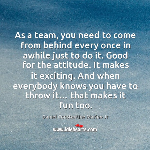 As a team, you need to come from behind every once in awhile just to do it. 