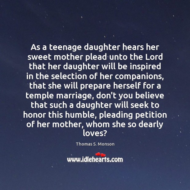 As a teenage daughter hears her sweet mother plead unto the Lord Thomas S. Monson Picture Quote