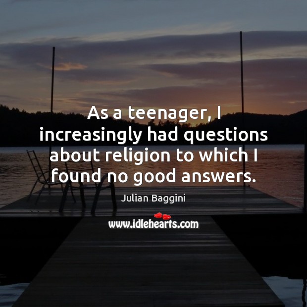 As a teenager, I increasingly had questions about religion to which I Image
