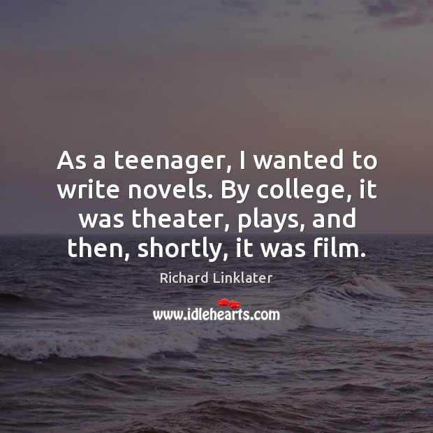 As a teenager, I wanted to write novels. By college, it was Richard Linklater Picture Quote