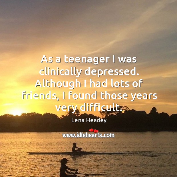 As a teenager I was clinically depressed. Although I had lots of Image
