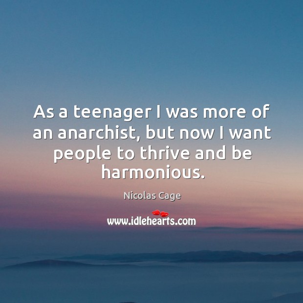 As a teenager I was more of an anarchist, but now I want people to thrive and be harmonious. Nicolas Cage Picture Quote