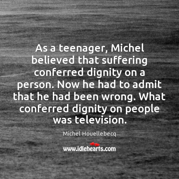 As a teenager, Michel believed that suffering conferred dignity on a person. Michel Houellebecq Picture Quote