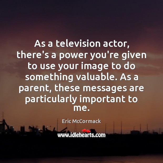As a television actor, there’s a power you’re given to use your Eric McCormack Picture Quote