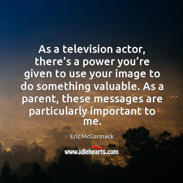 As a television actor, there’s a power you’re given to use your image to do something valuable. Eric McCormack Picture Quote