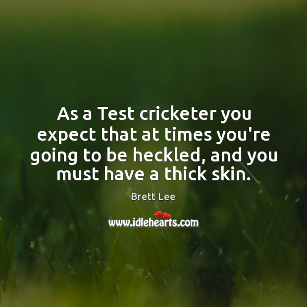 As a Test cricketer you expect that at times you’re going to Brett Lee Picture Quote