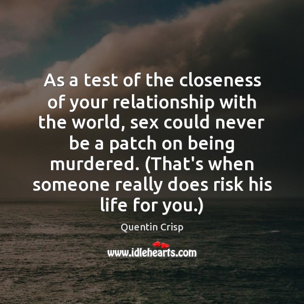 As a test of the closeness of your relationship with the world, Quentin Crisp Picture Quote