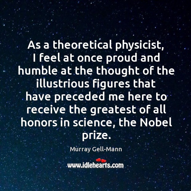 As a theoretical physicist, I feel at once proud and humble Murray Gell-Mann Picture Quote