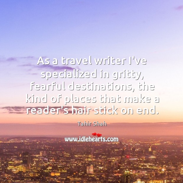 As a travel writer I’ve specialized in gritty, fearful destinations, the kind Tahir Shah Picture Quote