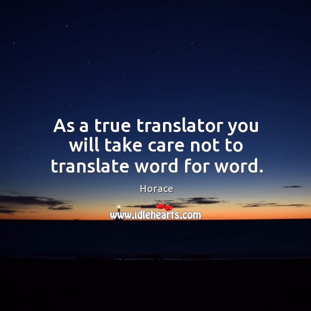 As a true translator you will take care not to translate word for word. Horace Picture Quote