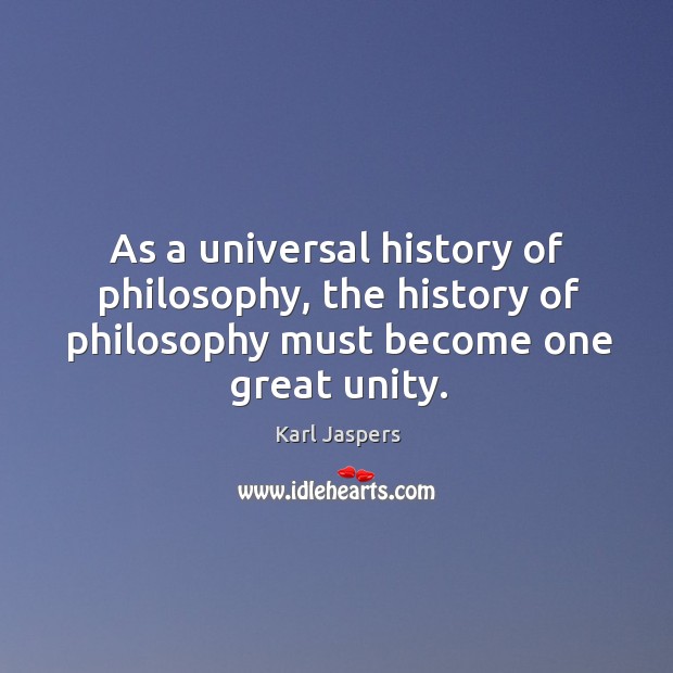 As a universal history of philosophy, the history of philosophy must become one great unity. Karl Jaspers Picture Quote