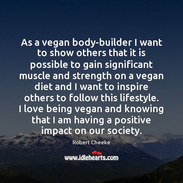 As a vegan body-builder I want to show others that it is 