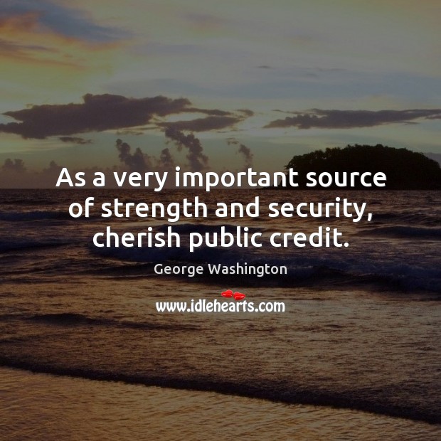 As a very important source of strength and security, cherish public credit. George Washington Picture Quote