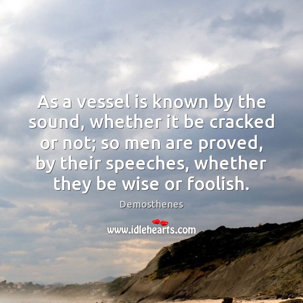 As a vessel is known by the sound, whether it be cracked Demosthenes Picture Quote