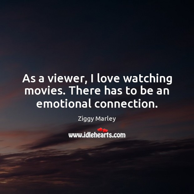 As a viewer, I love watching movies. There has to be an emotional connection. Ziggy Marley Picture Quote