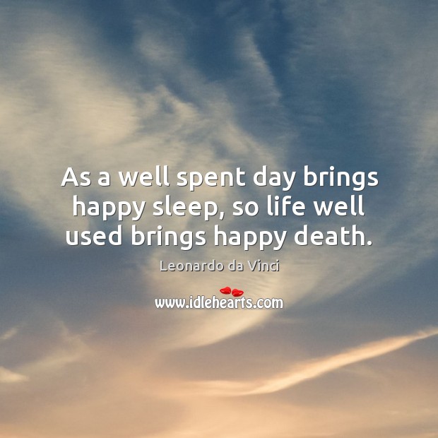 As a well spent day brings happy sleep, so life well used brings happy death. Leonardo da Vinci Picture Quote
