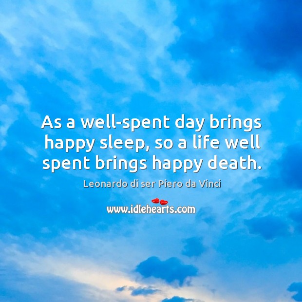 As a well-spent day brings happy sleep, so a life well spent brings happy death. Leonardo di ser Piero da Vinci Picture Quote
