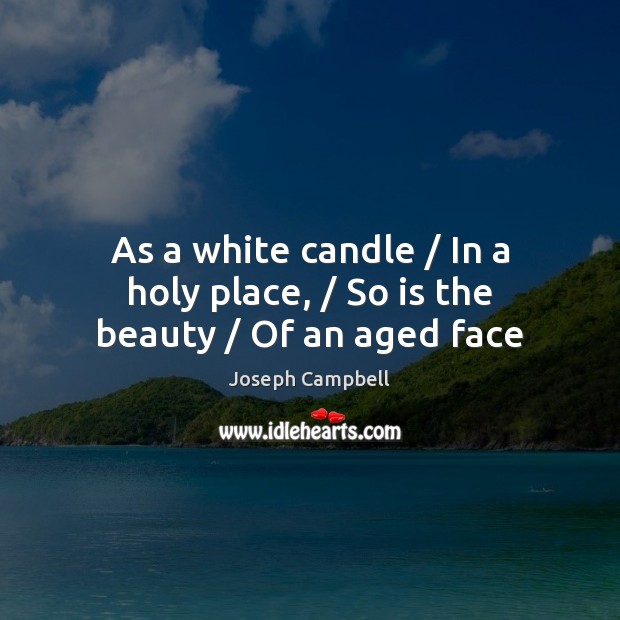 As a white candle / In a holy place, / So is the beauty / Of an aged face Joseph Campbell Picture Quote