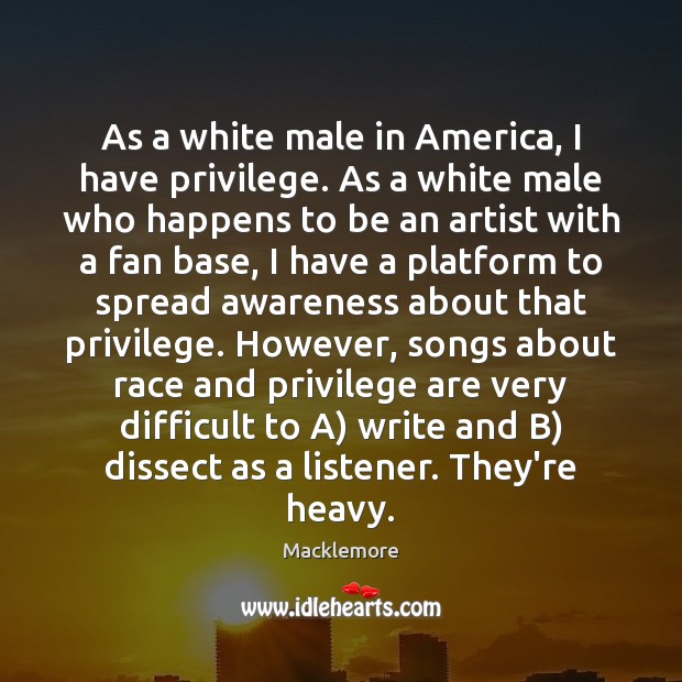 As a white male in America, I have privilege. As a white Macklemore Picture Quote