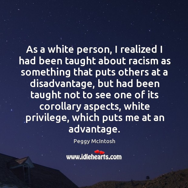 As a white person, I realized I had been taught about racism Peggy McIntosh Picture Quote