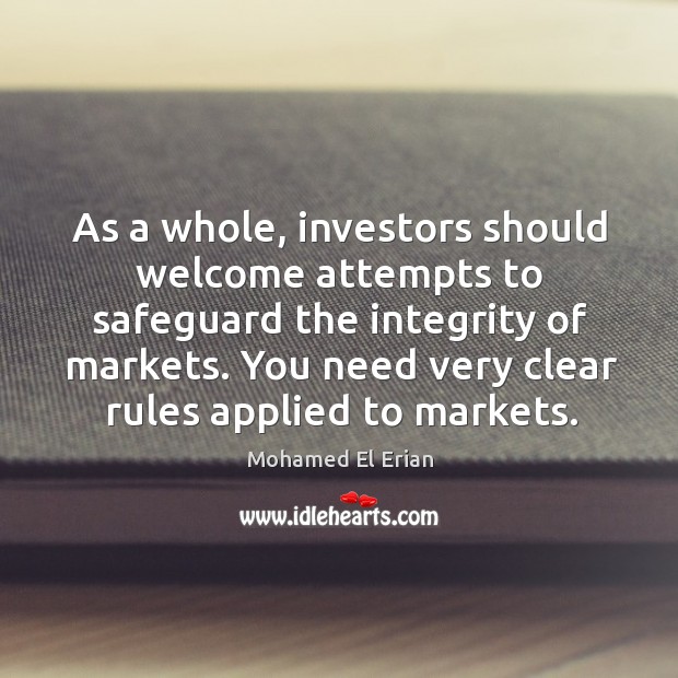 As a whole, investors should welcome attempts to safeguard the integrity of markets. Mohamed El Erian Picture Quote