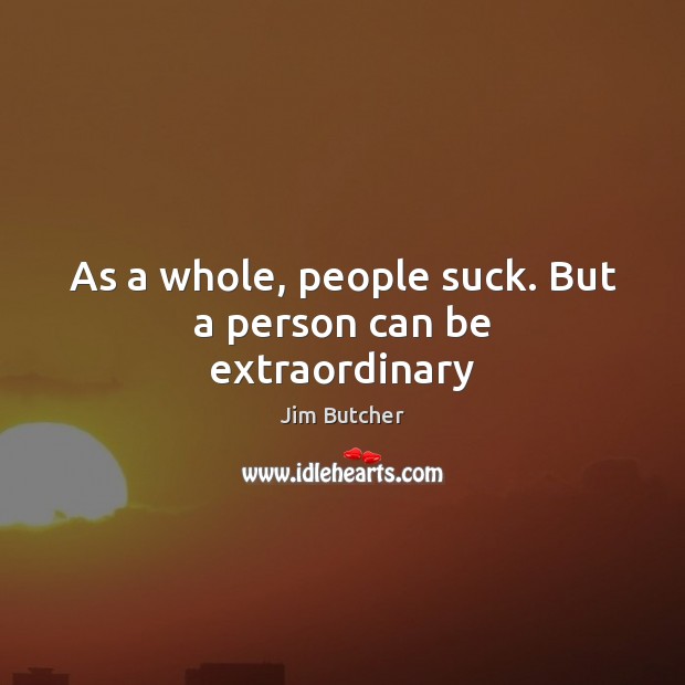 As a whole, people suck. But a person can be extraordinary Image