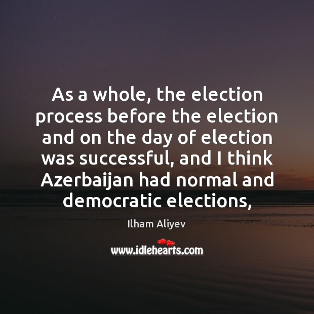 As a whole, the election process before the election and on the Ilham Aliyev Picture Quote