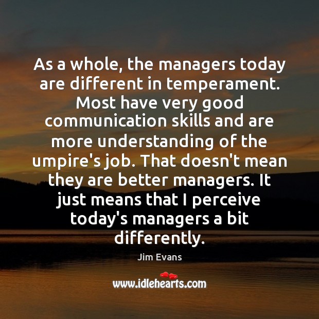 As a whole, the managers today are different in temperament. Most have Jim Evans Picture Quote