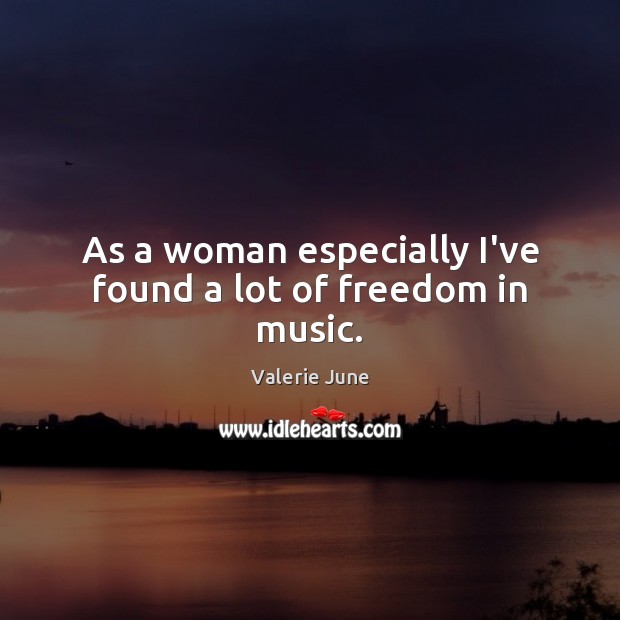 As a woman especially I’ve found a lot of freedom in music. Valerie June Picture Quote
