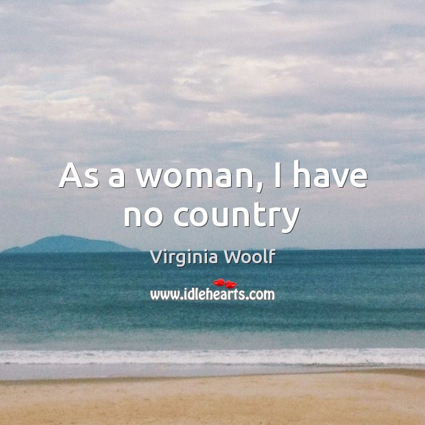 As a woman, I have no country Virginia Woolf Picture Quote