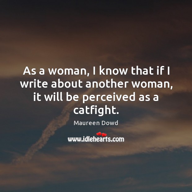 As a woman, I know that if I write about another woman, Maureen Dowd Picture Quote