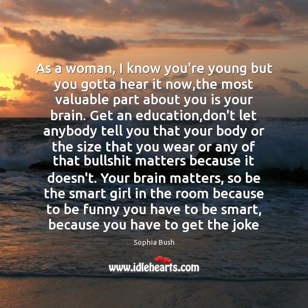 As a woman, I know you’re young but you gotta hear it Sophia Bush Picture Quote
