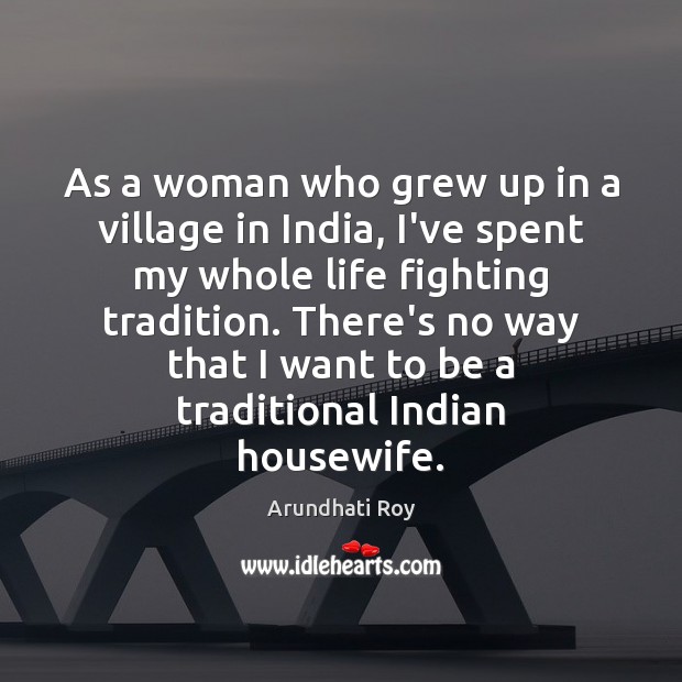 As a woman who grew up in a village in India, I’ve Arundhati Roy Picture Quote
