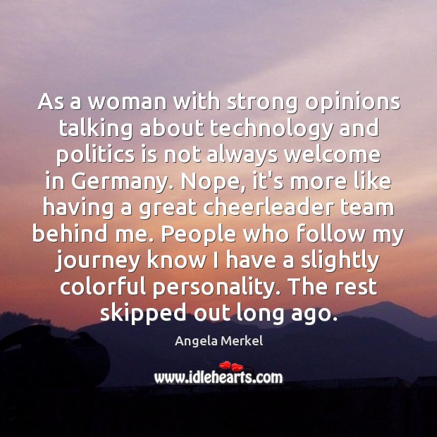 As a woman with strong opinions talking about technology and politics is Angela Merkel Picture Quote
