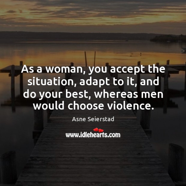 As a woman, you accept the situation, adapt to it, and do Asne Seierstad Picture Quote