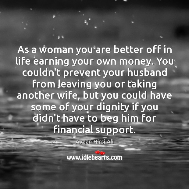 As a woman you are better off in life earning your own Ayaan Hirsi Ali Picture Quote