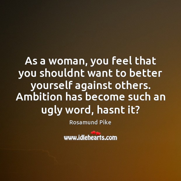 As a woman, you feel that you shouldnt want to better yourself Image